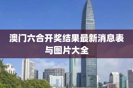 澳门六合开奖结果最新消息表与图片大全