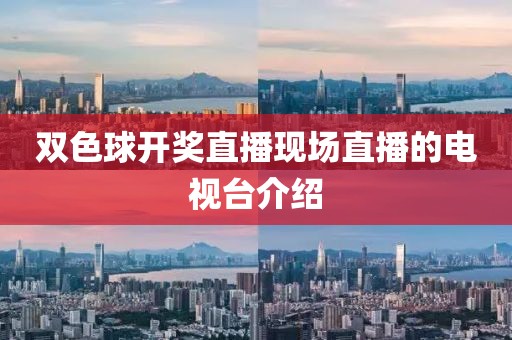 双色球开奖直播现场直播的电视台介绍