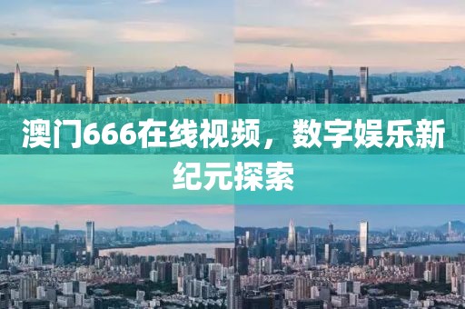 澳门666在线视频，数字娱乐新纪元探索