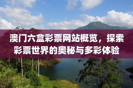 澳门六盒彩票网站概览，探索彩票世界的奥秘与多彩体验
