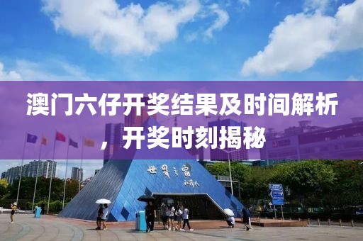 澳门六仔开奖结果及时间解析，开奖时刻揭秘