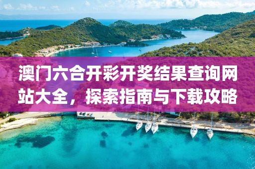 澳门六合开彩开奖结果查询网站大全，探索指南与下载攻略