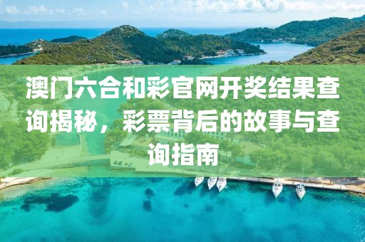 澳门六合和彩官网开奖结果查询揭秘，彩票背后的故事与查询指南