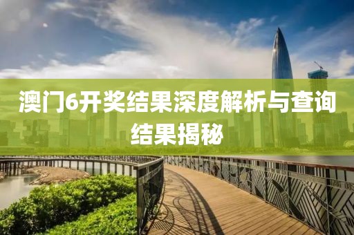 澳门6开奖结果深度解析与查询结果揭秘