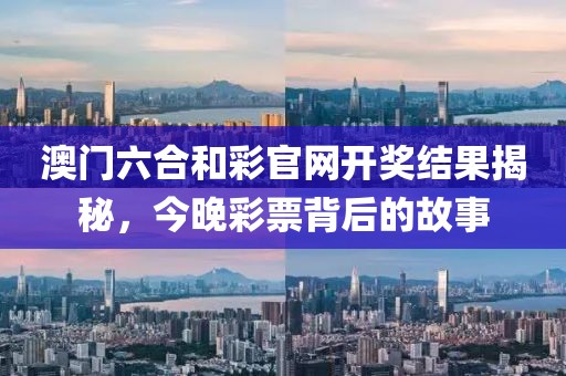 澳门六合和彩官网开奖结果揭秘，今晚彩票背后的故事