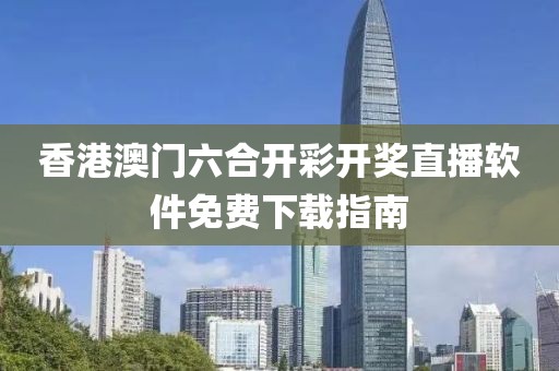 香港澳门六合开彩开奖直播软件免费下载指南
