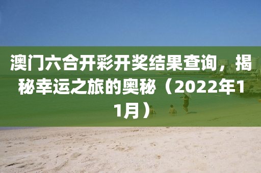 澳门六合开彩开奖结果查询，揭秘幸运之旅的奥秘（2022年11月）