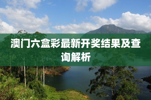 澳门六盒彩最新开奖结果及查询解析