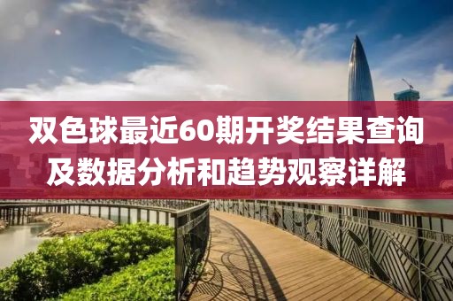 双色球最近60期开奖结果查询及数据分析和趋势观察详解