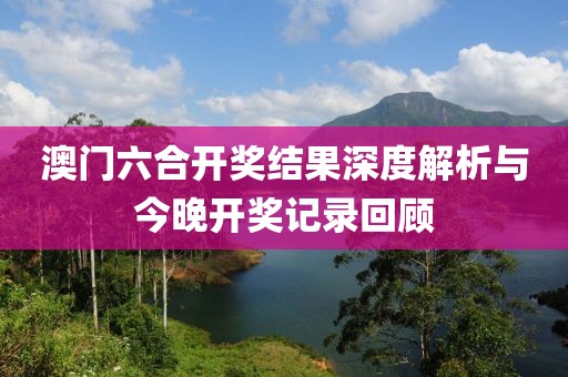 澳门六合开奖结果深度解析与今晚开奖记录回顾