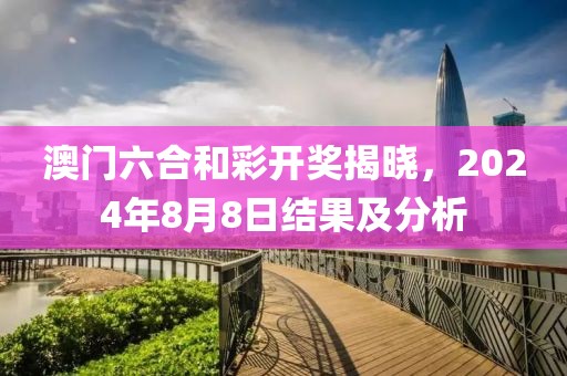 澳门六合和彩开奖揭晓，2024年8月8日结果及分析