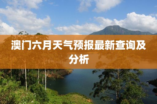 澳门六月天气预报最新查询及分析