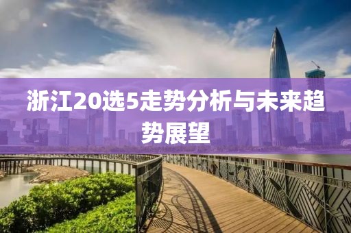 浙江20选5走势分析与未来趋势展望