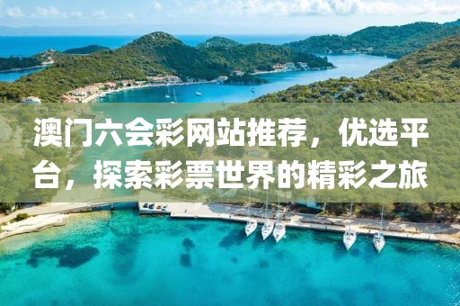 澳门六会彩网站推荐，优选平台，探索彩票世界的精彩之旅