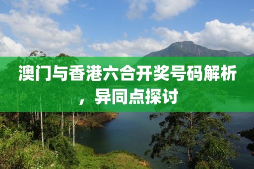 澳门与香港六合开奖号码解析，异同点探讨