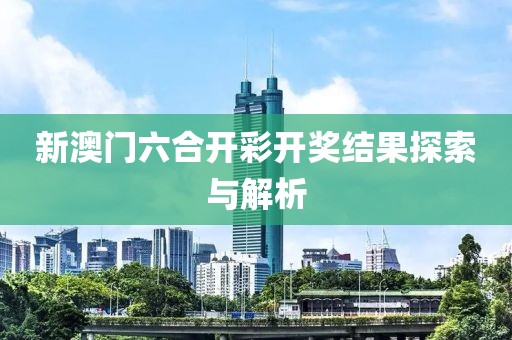 新澳门六合开彩开奖结果探索与解析