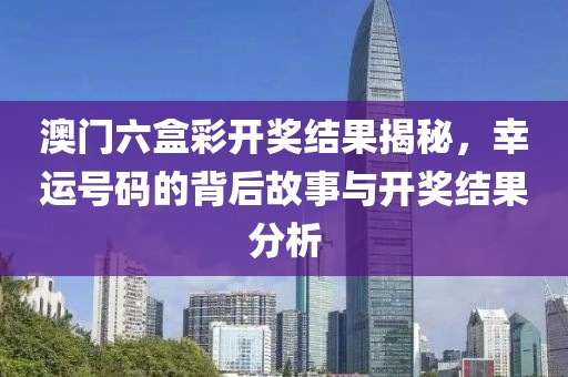 澳门六盒彩开奖结果揭秘，幸运号码的背后故事与开奖结果分析