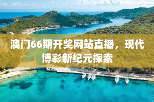 澳门66期开奖网站直播，现代博彩新纪元探索