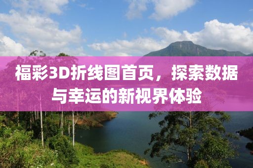福彩3D折线图首页，探索数据与幸运的新视界体验