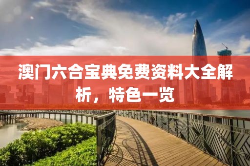 澳门六合宝典免费资料大全解析，特色一览