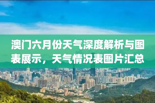 澳门六月份天气深度解析与图表展示，天气情况表图片汇总