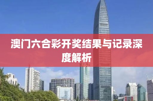澳门六合彩开奖结果与记录深度解析