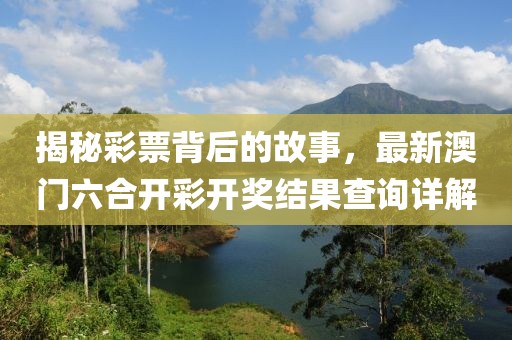 揭秘彩票背后的故事，最新澳门六合开彩开奖结果查询详解