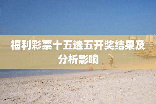 福利彩票十五选五开奖结果及分析影响