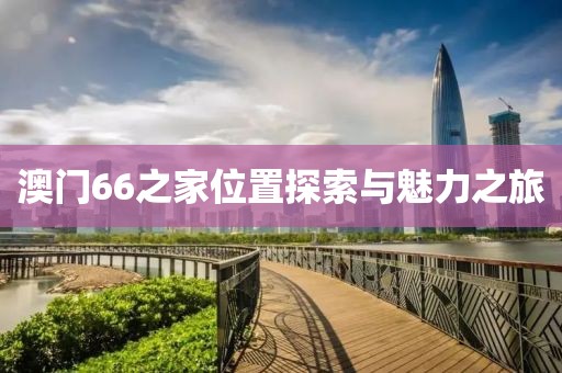 澳门66之家位置探索与魅力之旅
