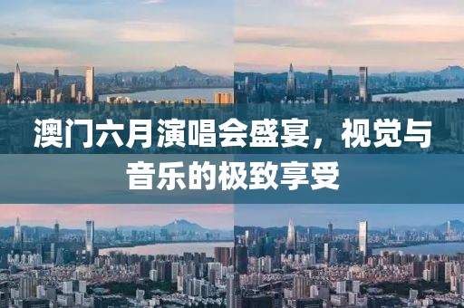 澳门六月演唱会盛宴，视觉与音乐的极致享受