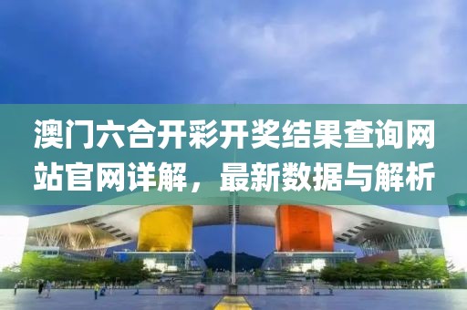 澳门六合开彩开奖结果查询网站官网详解，最新数据与解析