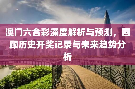 澳门六合彩深度解析与预测，回顾历史开奖记录与未来趋势分析