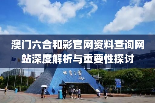 澳门六合和彩官网资料查询网站深度解析与重要性探讨