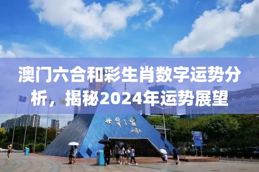 澳门六合和彩生肖数字运势分析，揭秘2024年运势展望