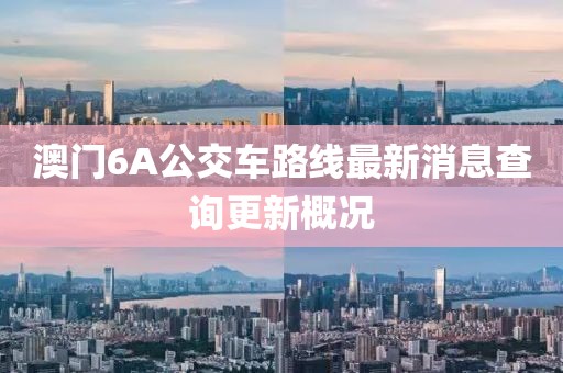 澳门6A公交车路线最新消息查询更新概况