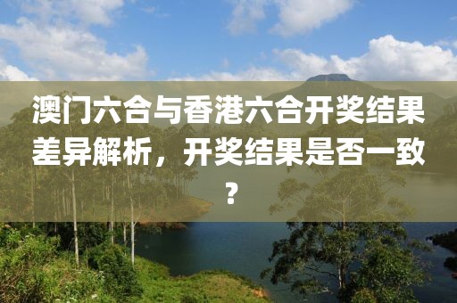 澳门六合与香港六合开奖结果差异解析，开奖结果是否一致？