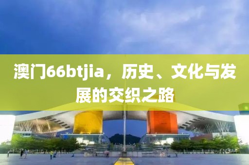 澳门66btjia，历史、文化与发展的交织之路
