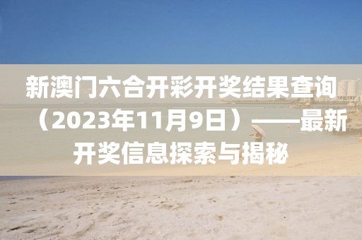 新澳门六合开彩开奖结果查询（2023年11月9日）——最新开奖信息探索与揭秘