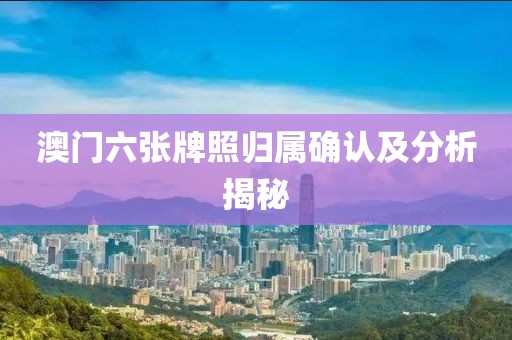 澳门六张牌照归属确认及分析揭秘