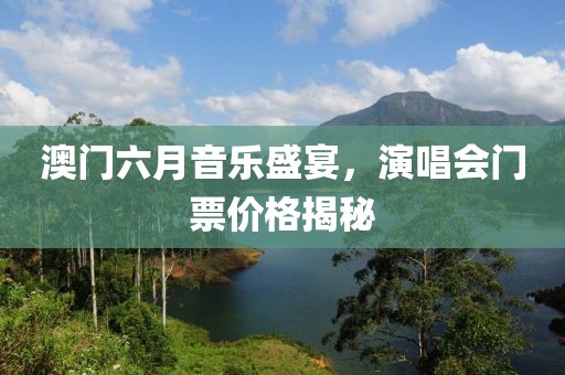 澳门六月音乐盛宴，演唱会门票价格揭秘