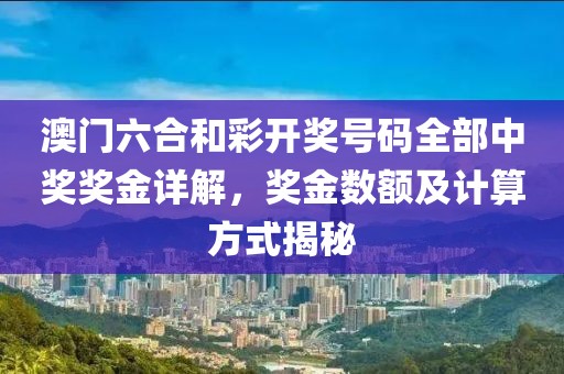澳门六合和彩开奖号码全部中奖奖金详解，奖金数额及计算方式揭秘