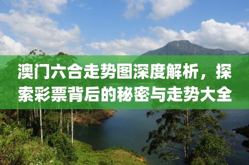 澳门六合走势图深度解析，探索彩票背后的秘密与走势大全