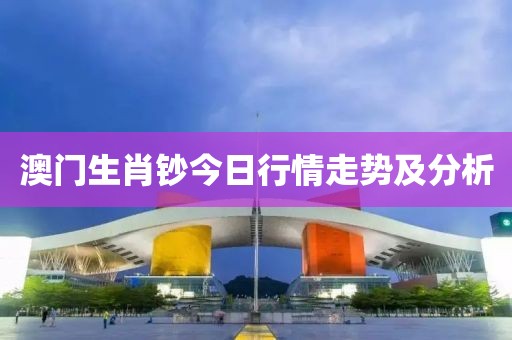 澳门生肖钞今日行情走势及分析