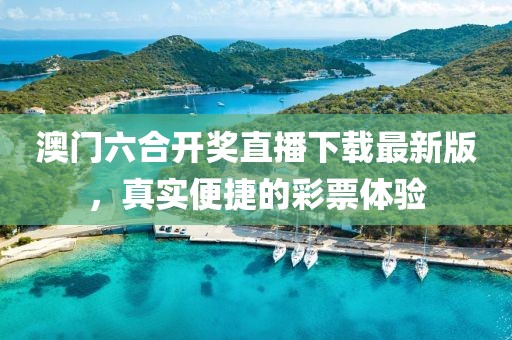 澳门六合开奖直播下载最新版，真实便捷的彩票体验