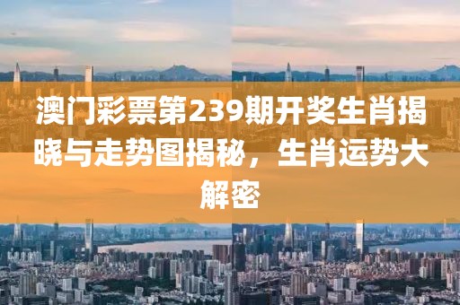 澳门彩票第239期开奖生肖揭晓与走势图揭秘，生肖运势大解密