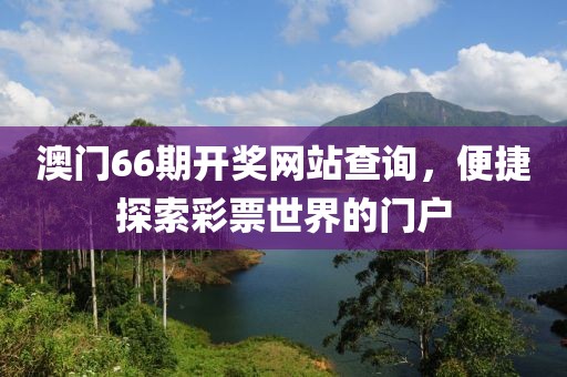 澳门66期开奖网站查询，便捷探索彩票世界的门户