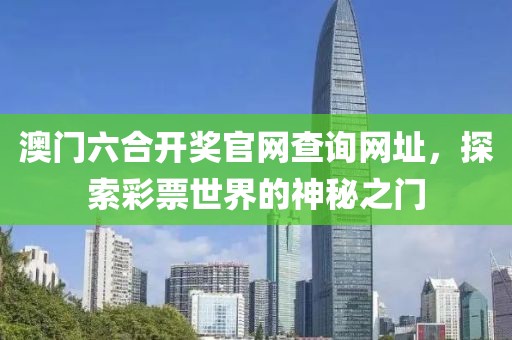 澳门六合开奖官网查询网址，探索彩票世界的神秘之门