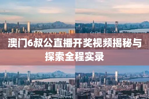 澳门6叔公直播开奖视频揭秘与探索全程实录