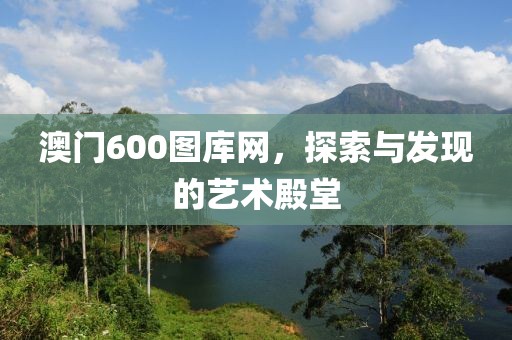 澳门600图库网，探索与发现的艺术殿堂