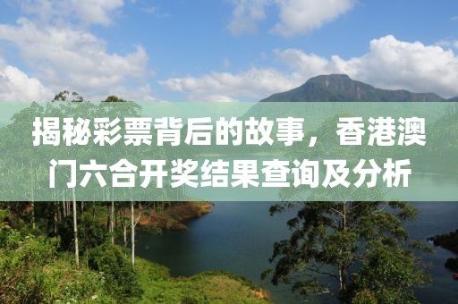 揭秘彩票背后的故事，香港澳门六合开奖结果查询及分析